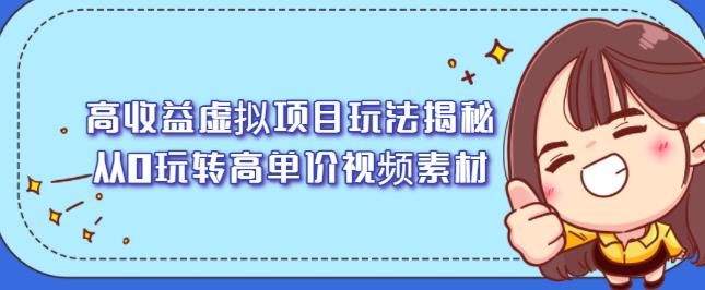 高收益虚拟项目玩法揭秘，从0玩转高单价视频素材【视频课程】-问小徐资源宝库