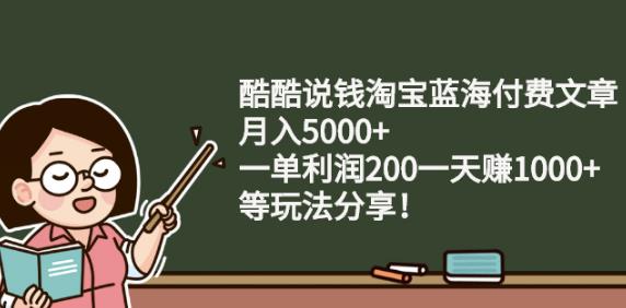 酷酷说钱淘宝蓝海付费文章:月入5000+一单利润200一天赚1000+(等玩法分享)-问小徐资源宝库