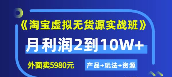 《淘宝虚拟无货源实战班》线上第四期：月利润2到10W+（产品+玩法+资源)-问小徐资源宝库