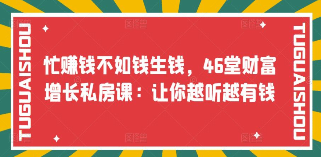 忙赚钱不如钱生钱，46堂财富增长私房课：让你越听越有钱-问小徐资源宝库