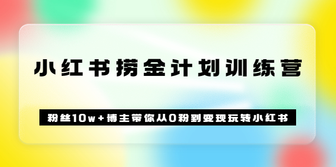 《小红书捞金计划训练营》粉丝10w+博主带你从0粉到变现玩转小红书（72节课)-问小徐资源宝库