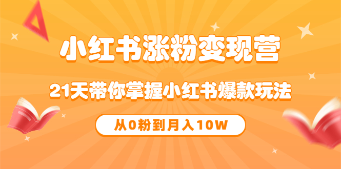 《小红书涨粉变现营》21天带你掌握小红书爆款玩法 从0粉到月入10W-问小徐资源宝库