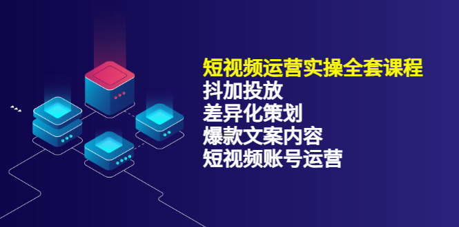 短视频运营实操4合1，抖加投放+差异化策划+爆款文案内容+短视频账号运营 销30W-问小徐资源宝库