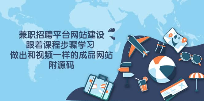 兼职招聘平台网站建设，跟着课程步骤学习 做出一样的成品网站（附源码）-问小徐资源宝库