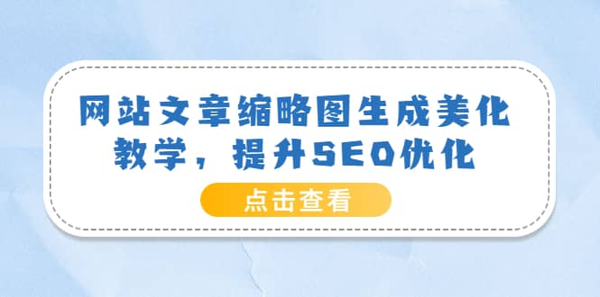 网站文章缩略图生成美化教学，提升SEO优化（教程+程序）-问小徐资源宝库