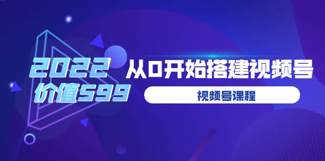 遇见喻导：九亩地视频号课程：2022从0开始搭建视频号（价值599元）-问小徐资源宝库