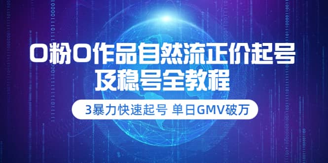 0粉0作品自然流正价起号及稳号全教程：3暴力快速起号 单日GMV破万-价值2980-问小徐资源宝库