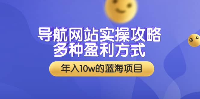 导航网站实操攻略，多种盈利方式，年入10w的蓝海项目（附搭建教学+源码）-问小徐资源宝库