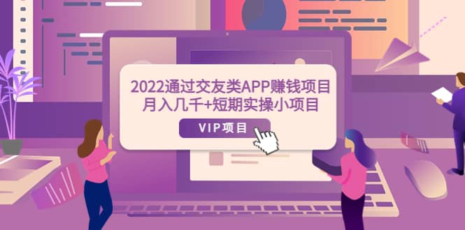 2022通过交友类APP赚钱项目：月入几千+短期实操小项目（可提现）-问小徐资源宝库