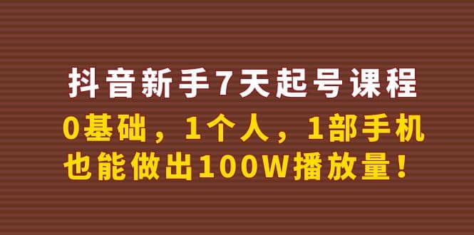 抖音新手7天起号课程：0基础，1个人，1部手机，也能做出100W播放量-问小徐资源宝库