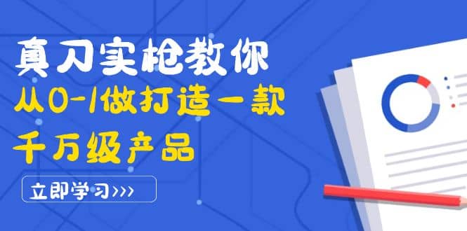 真刀实枪教你从0-1做打造一款千万级产品：策略产品能力+市场分析+竞品分析-问小徐资源宝库