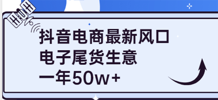 抖音电商最新风口，利用信息差做电子尾货生意，一年50w+（7节课+货源渠道)-问小徐资源宝库