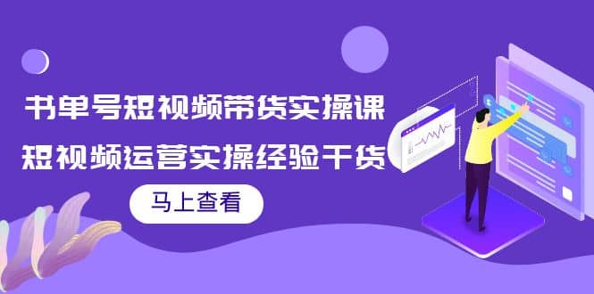 书单号短视频带货实操课：短视频运营实操经验干货分享-问小徐资源宝库