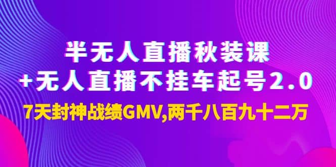 半无人直播秋装课+无人直播不挂车起号2.0：7天封神战绩GMV两千八百九十二万-问小徐资源宝库
