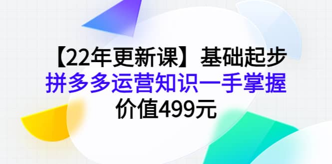 【22年更新课】基础起步，拼多多运营知识一手掌握，价值499元-问小徐资源宝库