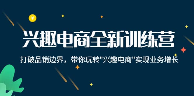 兴趣电商全新训练营：打破品销边界，带你玩转“兴趣电商“实现业务增长-问小徐资源宝库