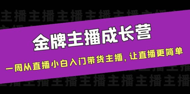 金牌主播成长营，一周从直播小白入门带货主播，让直播更简单-问小徐资源宝库