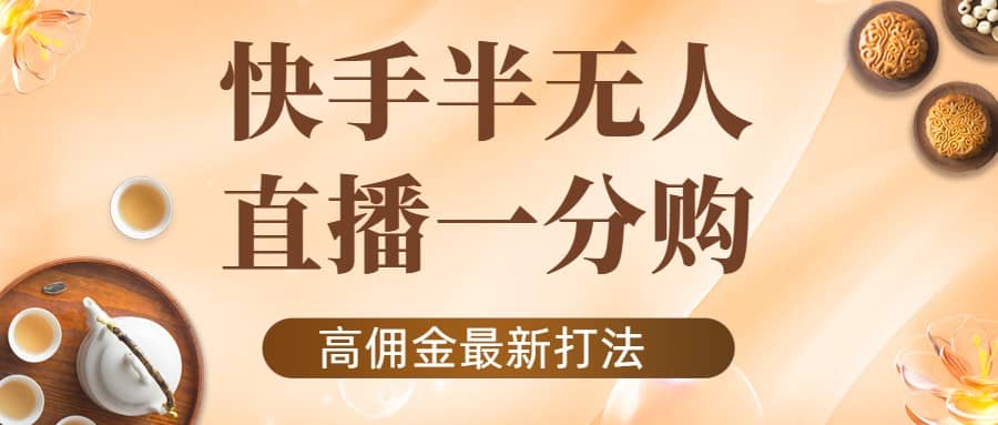 外面收费1980的快手半无人一分购项目，不露脸的最新电商打法-问小徐资源宝库