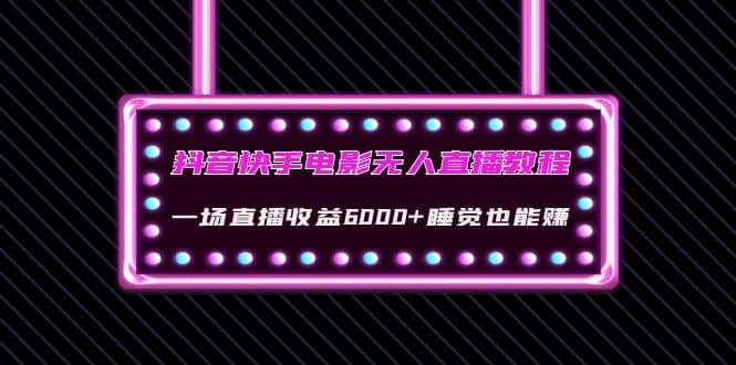 抖音快手电影无人直播教程：一场直播收益6000+睡觉也能赚(教程+软件+素材)-问小徐资源宝库