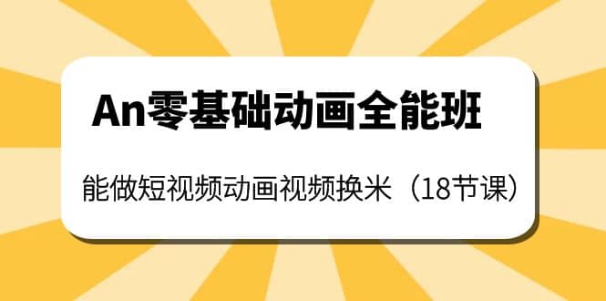 An零基础动画全能班：能做短视频动画视频换米（18节课）-问小徐资源宝库