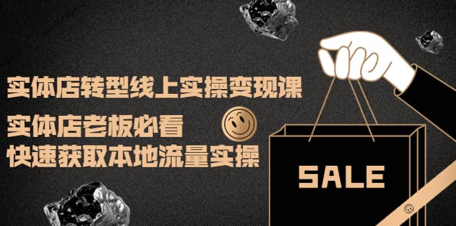 实体店转型线上实操变现课：实体店老板必看，快速获取本地流量实操-问小徐资源宝库