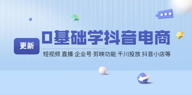 0基础学抖音电商【更新】短视频 直播 企业号 剪映功能 千川投放 抖音小店等-问小徐资源宝库