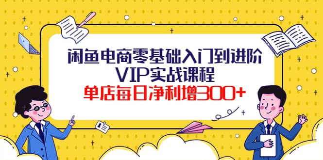 闲鱼电商零基础入门到进阶VIP实战课程-问小徐资源宝库