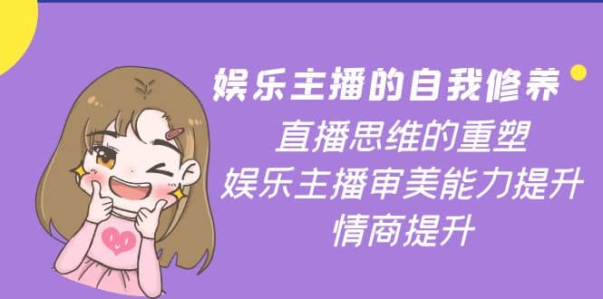 娱乐主播的自我修养，直播思维的重塑，娱乐主播审美能力提升，情商提升-问小徐资源宝库