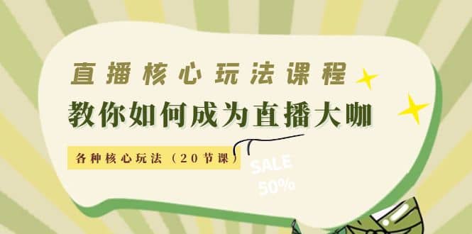 直播核心玩法：教你如何成为直播大咖，各种核心玩法（20节课）-问小徐资源宝库