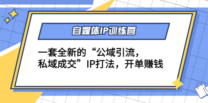 自媒体IP训练营(12+13期)一套全新的“公域引流，私域成交”IP打法-问小徐资源宝库