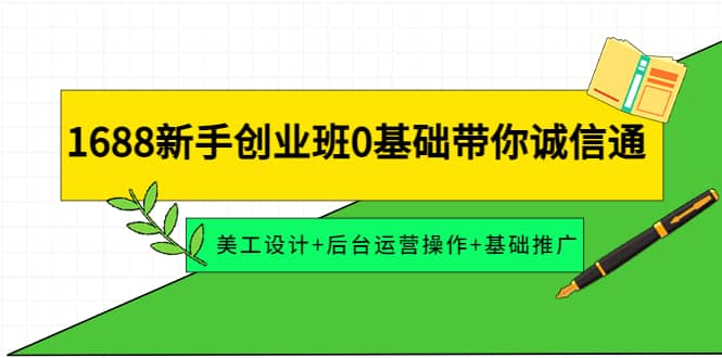 1688新手创业班0基础带你诚信通：美工设计+后台运营操作+基础推广-问小徐资源宝库