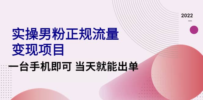 2022实操男粉正规流量变现项目，一台手机即可 当天就能出单【视频课程】-问小徐资源宝库