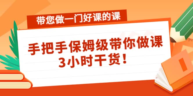 带您做一门好课的课：手把手保姆级带你做课，3小时干货-问小徐资源宝库