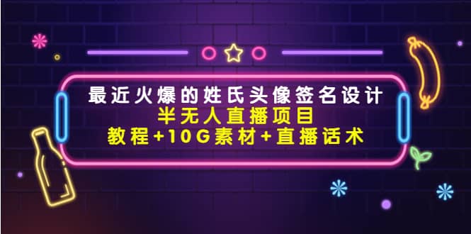 最近火爆的姓氏头像签名设计半无人直播项目（教程+10G素材+直播话术）-问小徐资源宝库