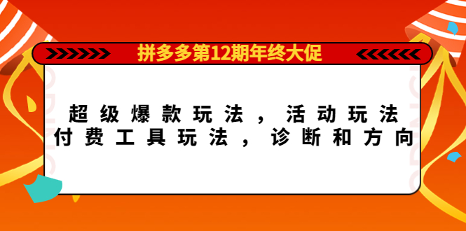 拼多多第12期年终大促：超级爆款玩法，活动玩法，付费工具玩法，诊断和方向-问小徐资源宝库