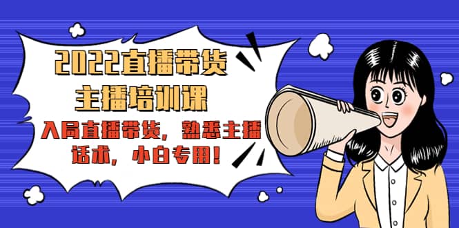2022直播带货-主播培训课：入局直播带货，熟悉主播话术，小白专用-问小徐资源宝库