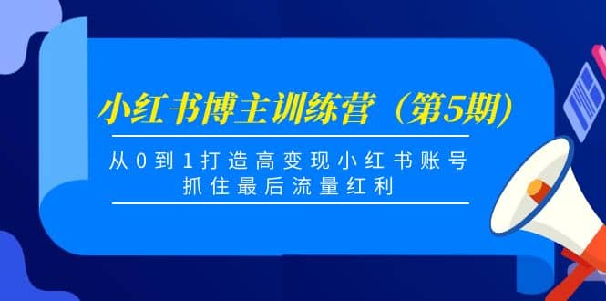 小红书博主训练营（第5期)，从0到1打造高变现小红书账号，抓住最后流量红利-问小徐资源宝库