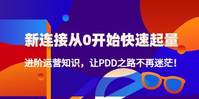 新连接从0开始快速起量：进阶运营知识，让PDD之路不再迷茫-问小徐资源宝库