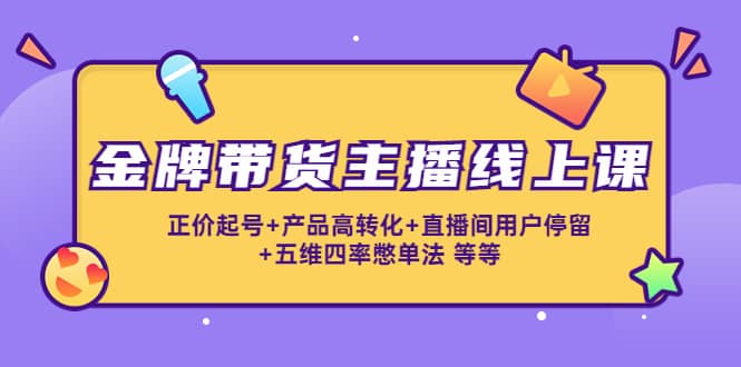 金牌带货主播线上课：正价起号+产品高转化+直播间用户停留+五维四率憋单法-问小徐资源宝库