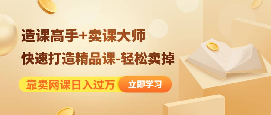 《造课高手+卖课大师》快速打造精品课-轻松卖掉-问小徐资源宝库