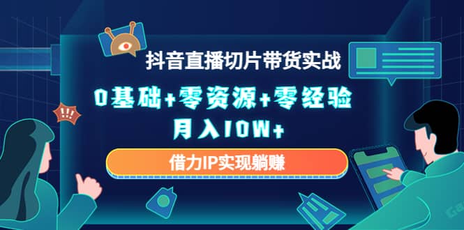 2023抖音直播切片带货实战，0基础+零资源+零经验-问小徐资源宝库
