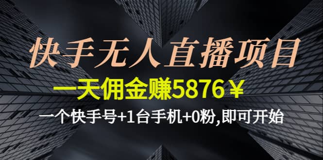 快手无人直播项目,一个快手号+1台手机+0粉,即可开始-问小徐资源宝库