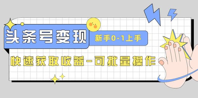 2023头条号实操变现课：新手0-1轻松上手，快速获取收益-可批量操作-问小徐资源宝库
