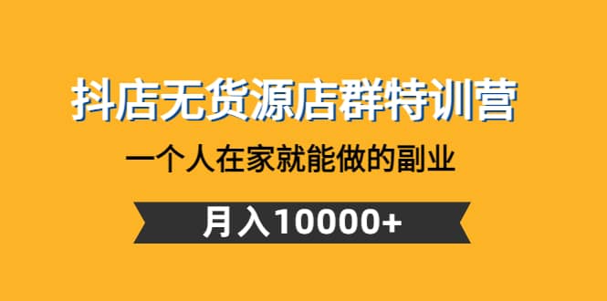 抖店无货源店群特训营：一个人在家就能做的副业-问小徐资源宝库