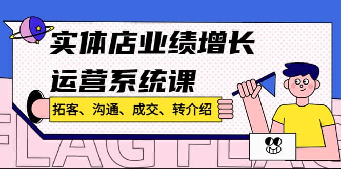 实体店业绩增长运营系统课，拓客、沟通、成交、转介绍!-问小徐资源宝库