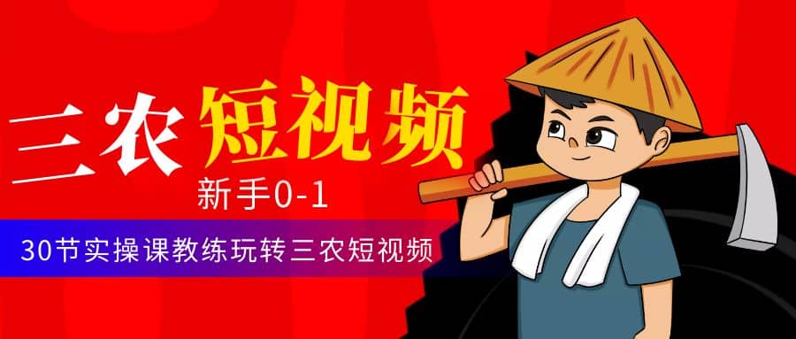 三农短视频从0~1运营课：30节实操课教练玩转三农短视频-问小徐资源宝库