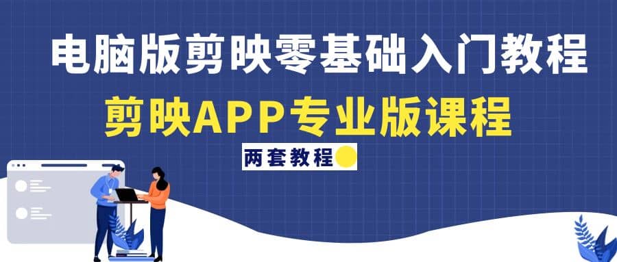 电脑版剪映零基础入门教程+剪映APP专业版课程（两套教程）-问小徐资源宝库