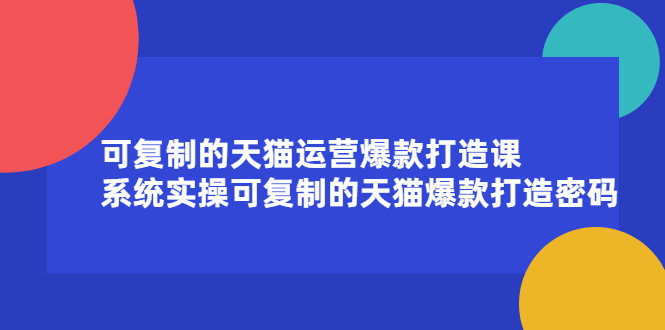 可复制的天猫运营爆款打造课，系统实操可复制的天猫爆款打造密码-问小徐资源宝库