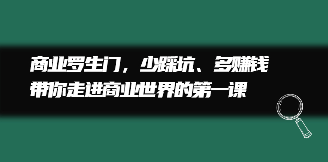 商业罗生门，少踩坑、多赚钱带你走进商业世界的第一课-问小徐资源宝库