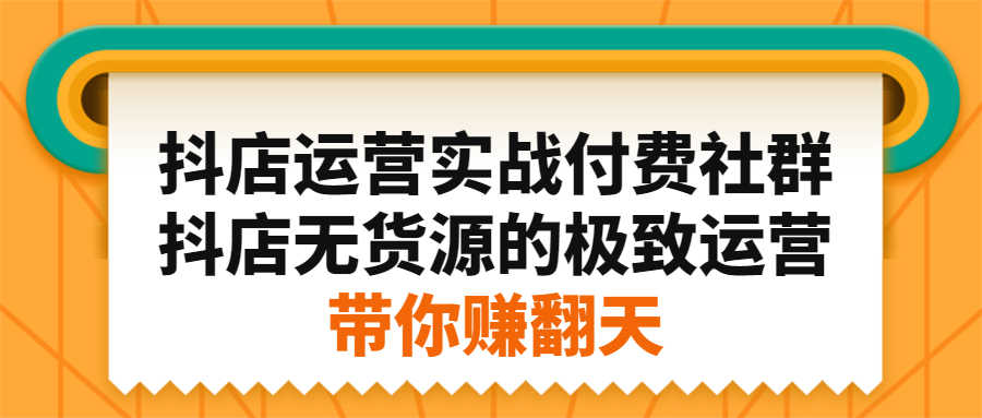 抖店运营实战付费社群，抖店无货源的极致运营带你赚翻天-问小徐资源宝库